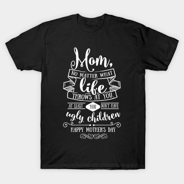 Mom At Least You Don't Have Ugly Children Mothers Day Gift T-Shirt by PurefireDesigns